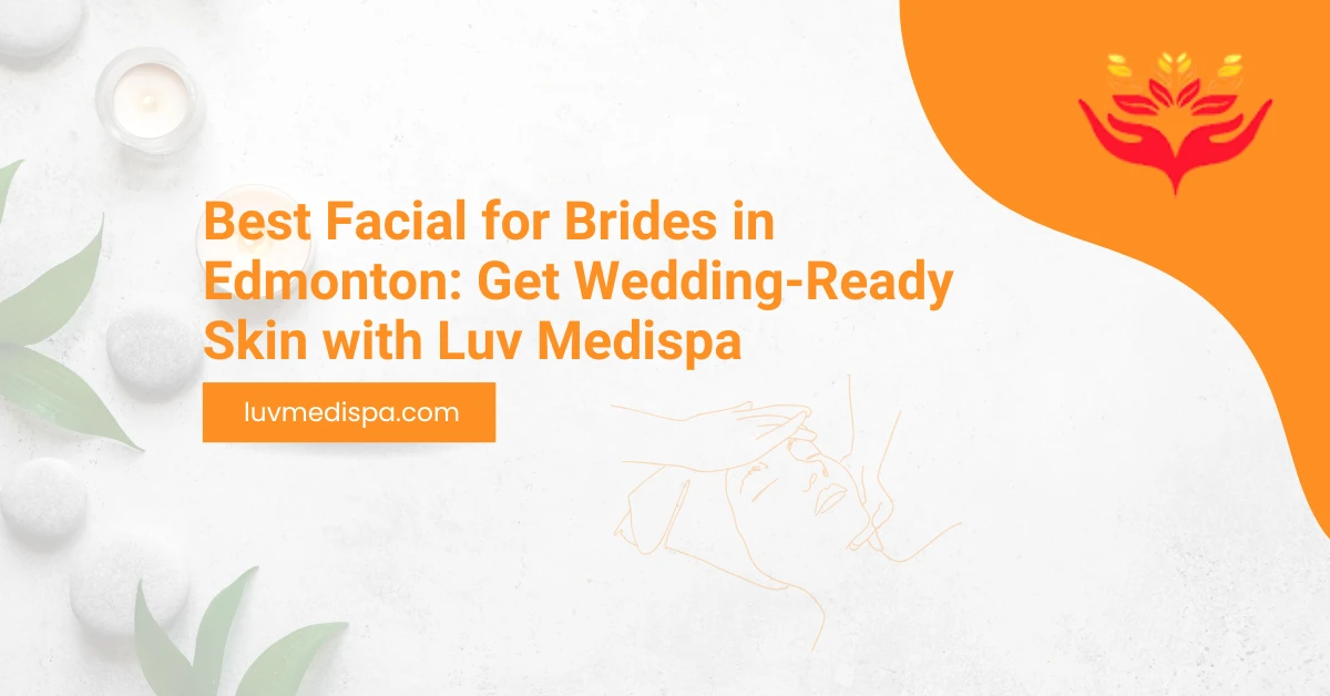 Best Facial for Brides in Edmonton: Get Wedding-Ready Skin with Luv Medispa
