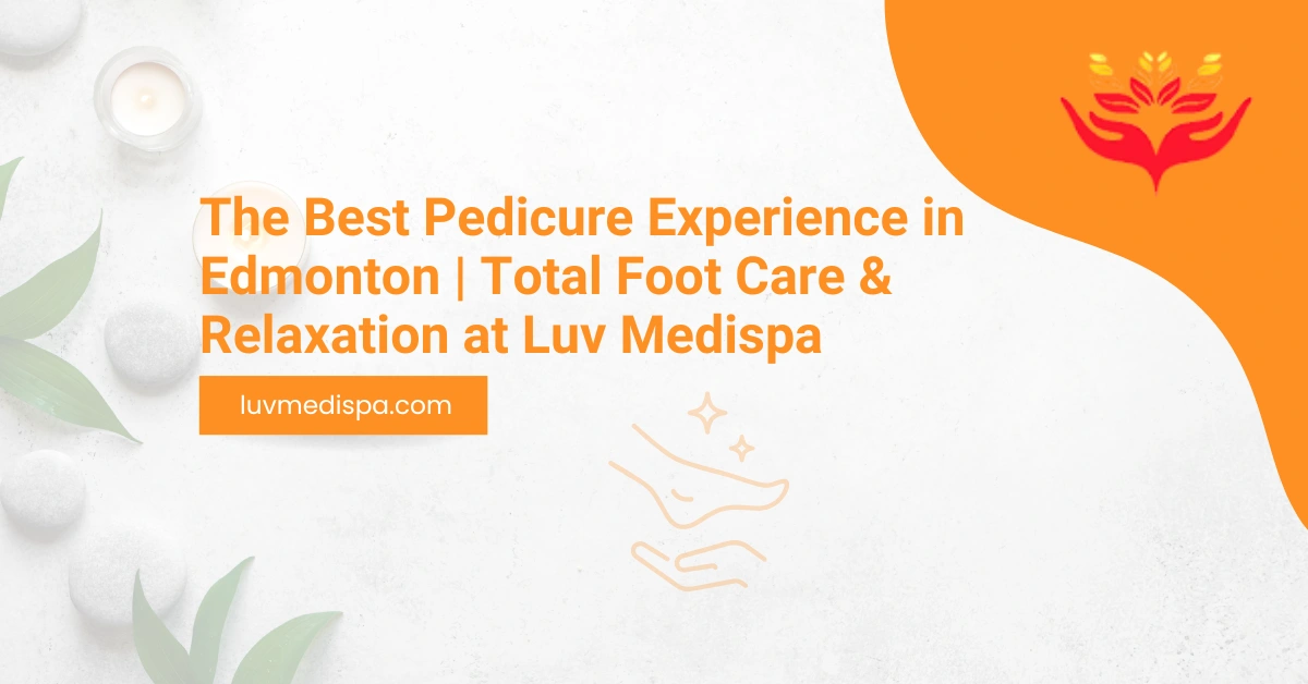 The Best Pedicure Experience in Edmonton | Total Foot Care & Relaxation at Luv Medispa