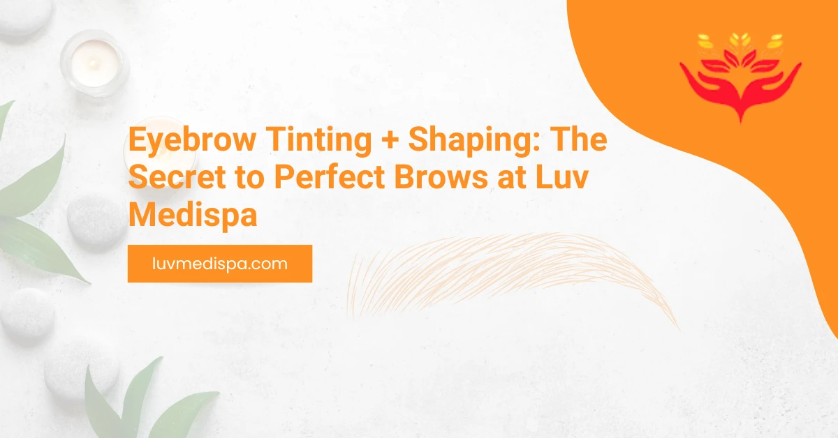 Eyebrow Tinting + Shaping: The Secret to Perfect Brows at Luv Medispa
