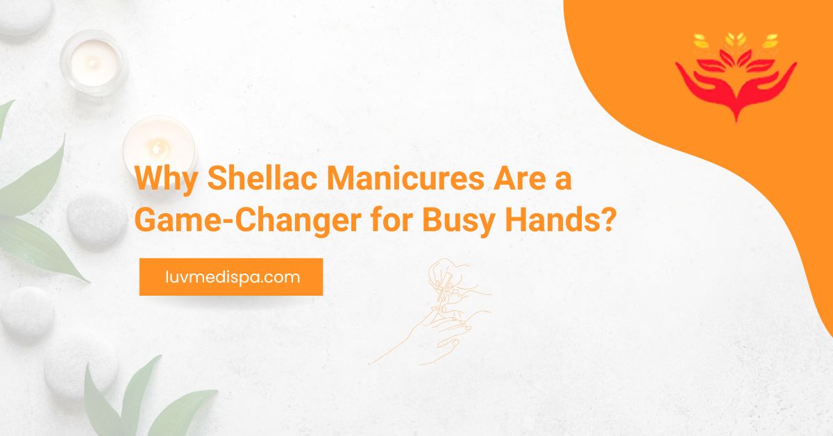 Why Shellac Manicures Are a Game-Changer for Busy Hands