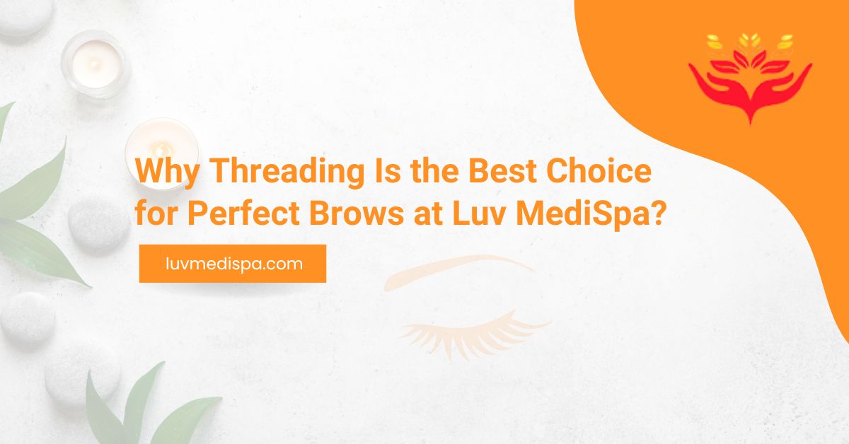 Why Threading Is the Best Choice for Perfect Brows at Luv MediSpa