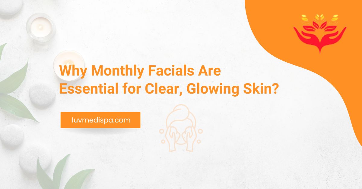 Why Monthly Facials Are Essential for Clear, Glowing Skin