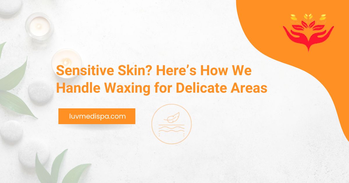 Sensitive Skin? Here’s How We Handle Waxing for Delicate Areas